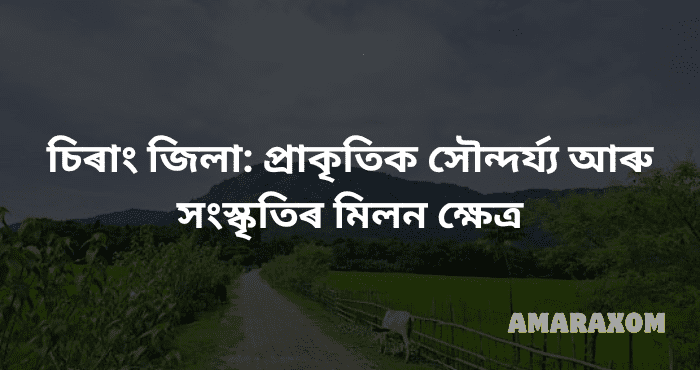 চিৰাং জিলা: প্ৰাকৃতিক সৌন্দৰ্য্য আৰু সংস্কৃতিৰ মিলন ক্ষেত্ৰ