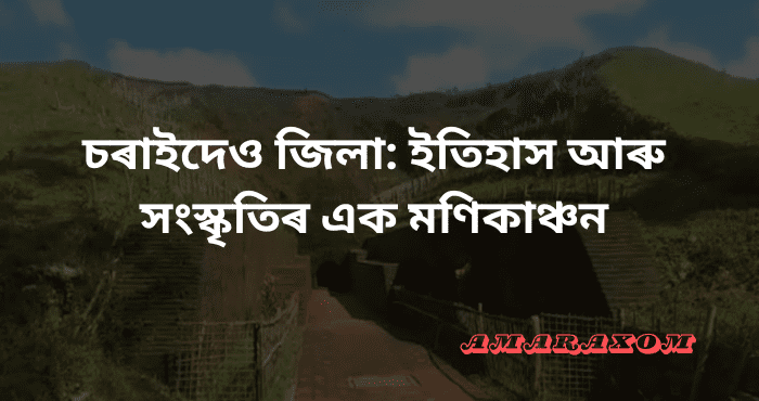 চৰাইদেও জিলা ইতিহাস আৰু সংস্কৃতিৰ এক মণিকাঞ্চন