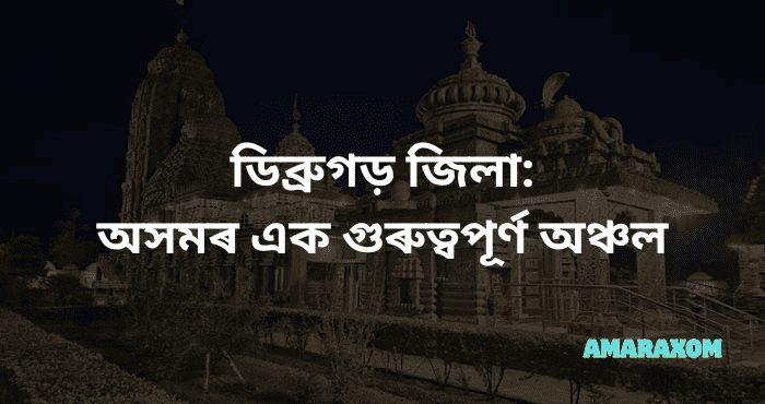 ডিব্ৰুগড় জিলা: অসমৰ এক গুৰুত্বপূৰ্ণ অঞ্চল