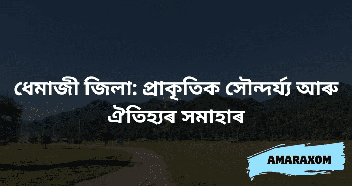 ধেমাজী জিলা: প্ৰাকৃতিক সৌন্দৰ্য্য আৰু ঐতিহ্যৰ সমাহাৰ