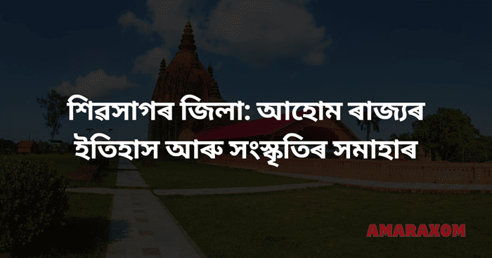 শিৱসাগৰ জিলা আহোম ৰাজ্যৰ ইতিহাস আৰু সংস্কৃতিৰ সমাহাৰ