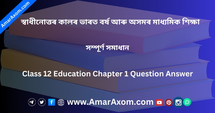 Class 12 Education Chapter 1 স্বাধীনোত্তৰ কালৰ ভাৰত বৰ্ষ আৰু অসমৰ মাধ্যমিক শিক্ষা